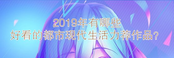 2019年有哪些好看的都市现代生活力荐作品？